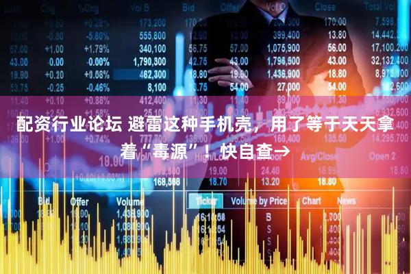 配資行業(yè)論壇 避雷這種手機(jī)殼，用了等于天天拿著“毒源”！快自查→