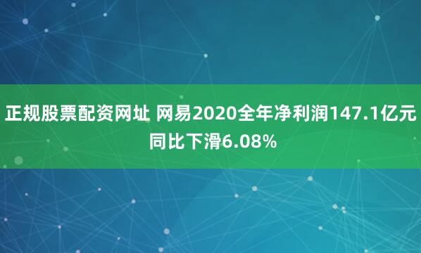 正規(guī)股票配資網(wǎng)址 網(wǎng)易2020全年凈利潤(rùn)147.1億元 同比下滑6.08%