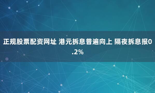 正規(guī)股票配資網(wǎng)址 港元拆息普遍向上 隔夜拆息報(bào)0.2%