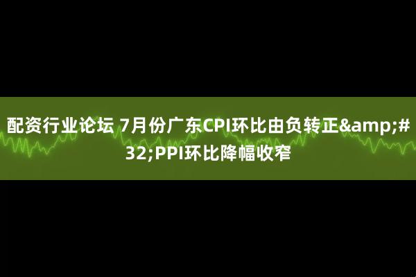 配資行業(yè)論壇 7月份廣東CPI環(huán)比由負(fù)轉(zhuǎn)正 PPI環(huán)比降幅收窄