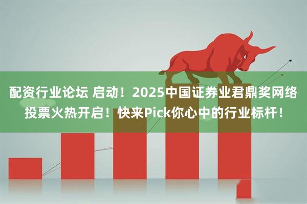 配資行業(yè)論壇 啟動(dòng)！2025中國(guó)證券業(yè)君鼎獎(jiǎng)網(wǎng)絡(luò)投票火熱開(kāi)啟！快來(lái)Pick你心中的行業(yè)標(biāo)桿！