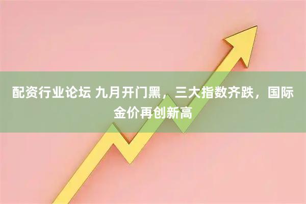 配資行業(yè)論壇 九月開門黑，三大指數(shù)齊跌，國(guó)際金價(jià)再創(chuàng)新高