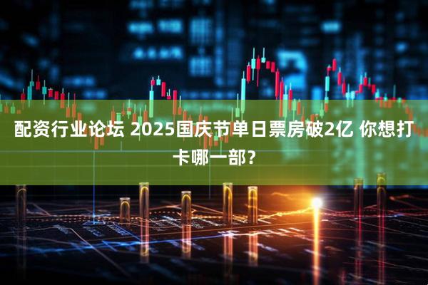 配資行業(yè)論壇 2025國慶節(jié)單日票房破2億 你想打卡哪一部？