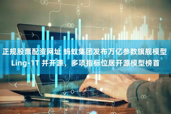 正規(guī)股票配資網(wǎng)址 螞蟻集團(tuán)發(fā)布萬億參數(shù)旗艦?zāi)Ｐ?Ling-1T 并開源，多項(xiàng)指標(biāo)位居開源模型榜首
