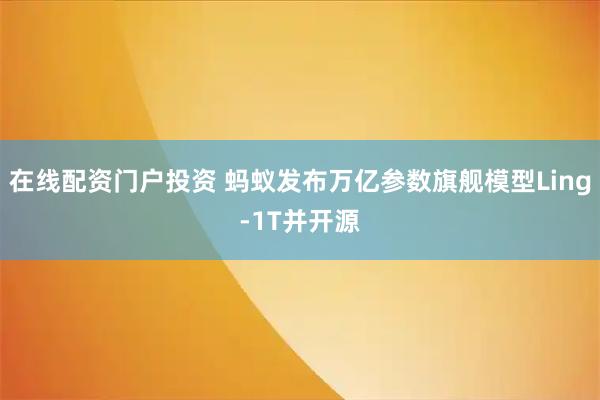 在線配資門戶投資 螞蟻發(fā)布萬億參數(shù)旗艦?zāi)Ｐ蚅ing-1T并開源