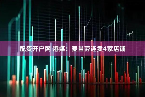 配資開戶網(wǎng) 港媒：麥當(dāng)勞連賣4家店鋪