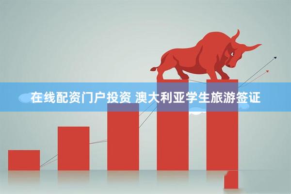 在線配資門戶投資 澳大利亞學(xué)生旅游簽證