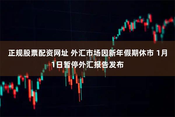正規(guī)股票配資網(wǎng)址 外匯市場(chǎng)因新年假期休市 1月1日暫停外匯報(bào)告發(fā)布