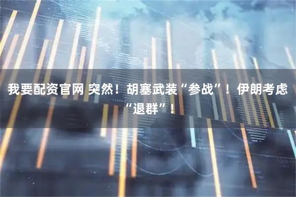 我要配資官網(wǎng) 突然！胡塞武裝“參戰(zhàn)”！伊朗考慮“退群”！