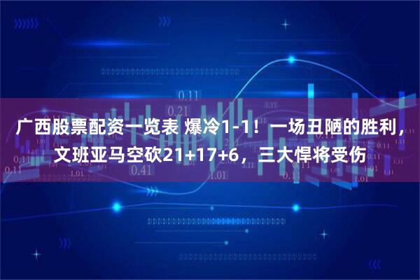 廣西股票配資一覽表 爆冷1-1！一場(chǎng)丑陋的勝利，文班亞馬空砍21+17+6，三大悍將受傷