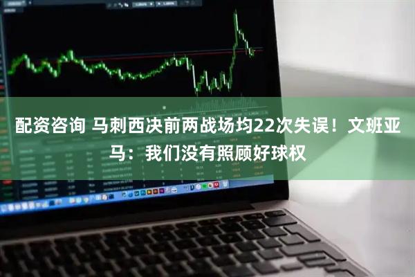 配資咨詢(xún) 馬刺西決前兩戰(zhàn)場(chǎng)均22次失誤！文班亞馬：我們沒(méi)有照顧好球權(quán)